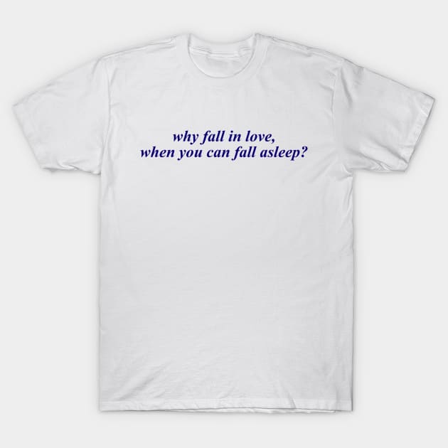 WHY FALL IN LOVE WHEN YOU CAN FALL ASLEEP T-Shirt by therunaways
